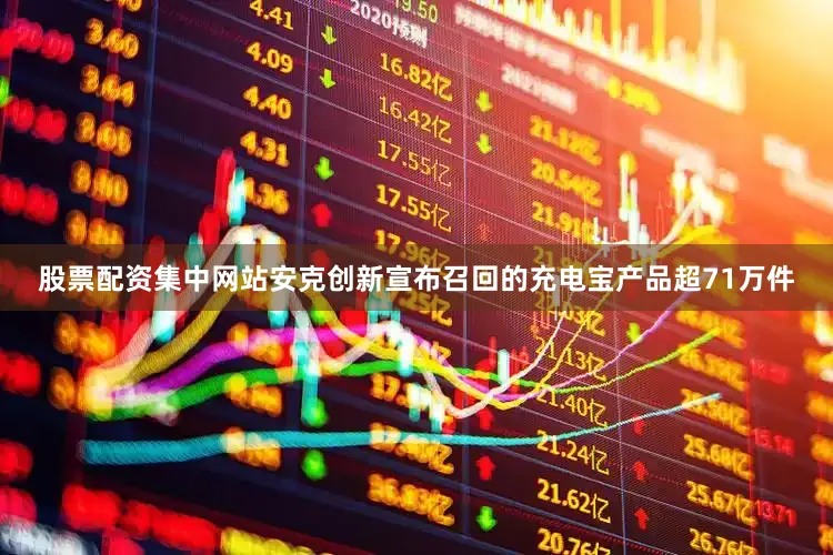 股票配资集中网站安克创新宣布召回的充电宝产品超71万件