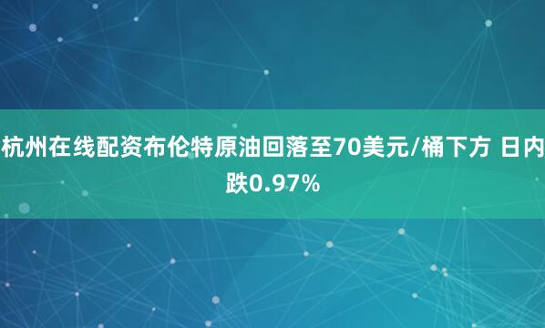 杭州在线配资布伦特原油回落至70美元/桶下方 日内跌0.97%