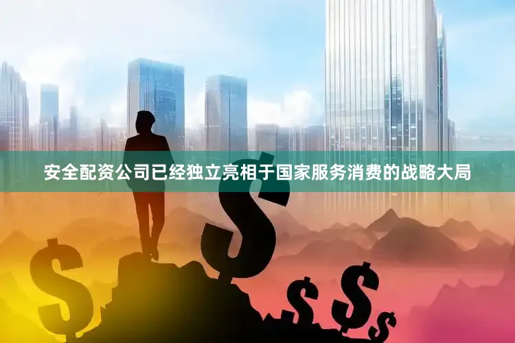 安全配资公司已经独立亮相于国家服务消费的战略大局