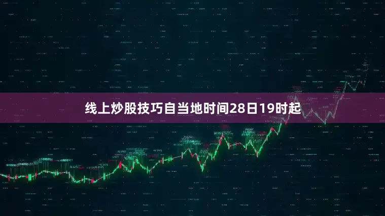 线上炒股技巧自当地时间28日19时起