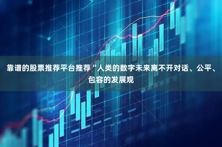 靠谱的股票推荐平台推荐“人类的数字未来离不开对话、公平、包容的发展观