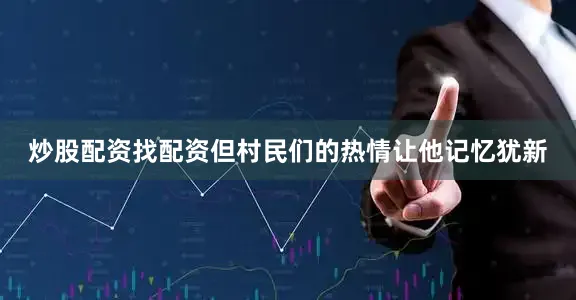 炒股配资找配资但村民们的热情让他记忆犹新