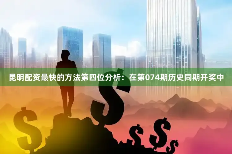 昆明配资最快的方法　　第四位分析：在第074期历史同期开奖中