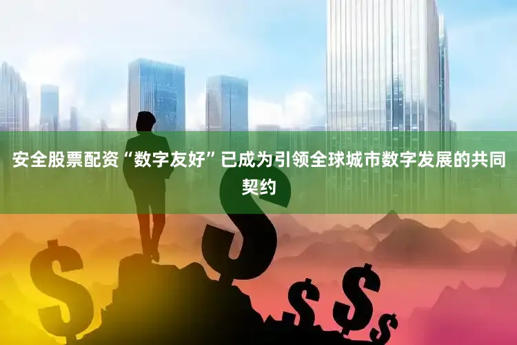 安全股票配资“数字友好”已成为引领全球城市数字发展的共同契约