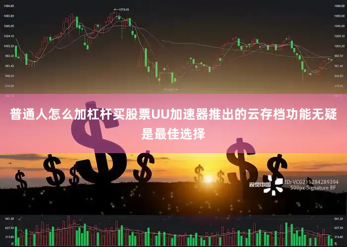 普通人怎么加杠杆买股票UU加速器推出的云存档功能无疑是最佳选择