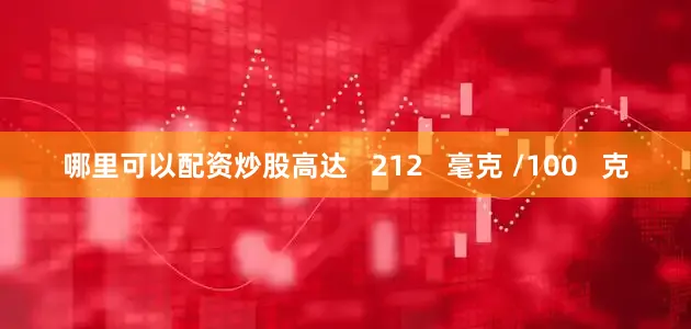 哪里可以配资炒股高达   212   毫克 /100   克
