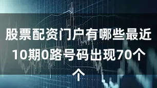 股票配资门户有哪些最近10期0路号码出现70个