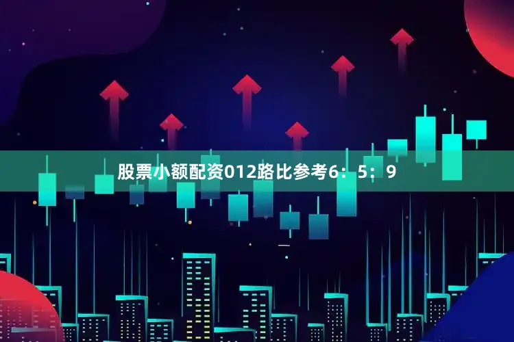 股票小额配资012路比参考6：5：9