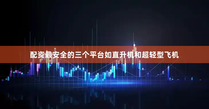 配资最安全的三个平台如直升机和超轻型飞机