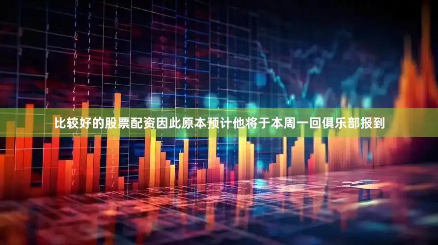 比较好的股票配资因此原本预计他将于本周一回俱乐部报到
