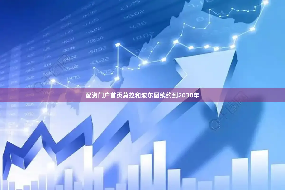 配资门户首页莫拉和波尔图续约到2030年