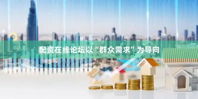 配资在线论坛以“群众需求”为导向