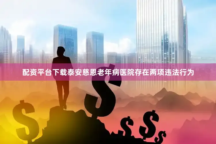 配资平台下载泰安慈恩老年病医院存在两项违法行为