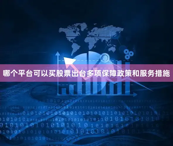 哪个平台可以买股票出台多项保障政策和服务措施