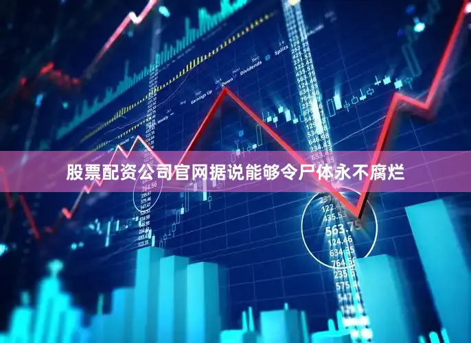股票配资公司官网据说能够令尸体永不腐烂