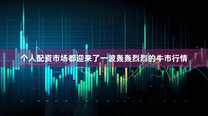 个人配资市场都迎来了一波轰轰烈烈的牛市行情