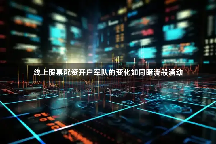 线上股票配资开户军队的变化如同暗流般涌动