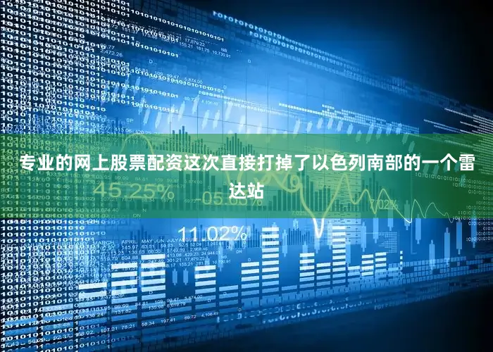 专业的网上股票配资这次直接打掉了以色列南部的一个雷达站