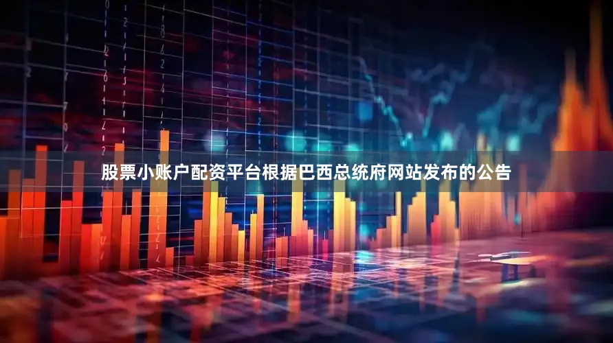 股票小账户配资平台根据巴西总统府网站发布的公告