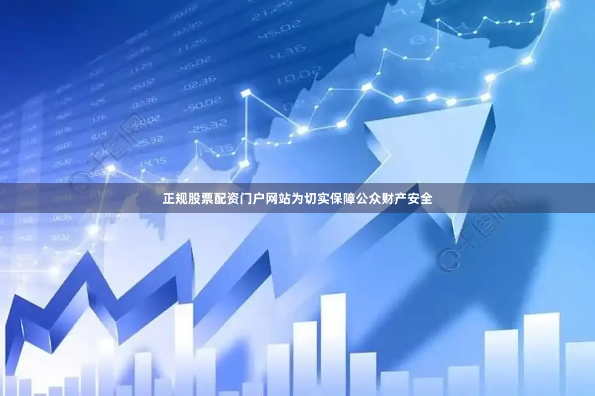 正规股票配资门户网站为切实保障公众财产安全