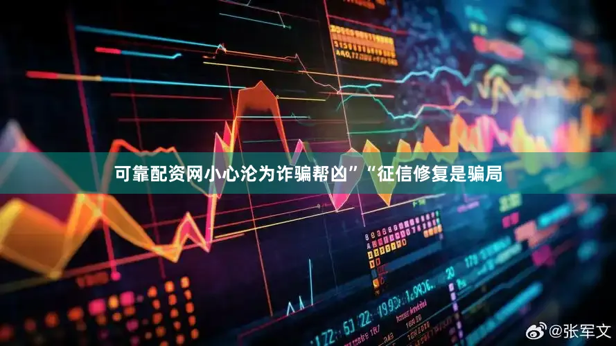 可靠配资网小心沦为诈骗帮凶”“征信修复是骗局