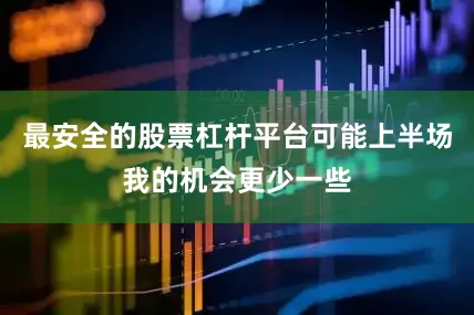 最安全的股票杠杆平台可能上半场我的机会更少一些