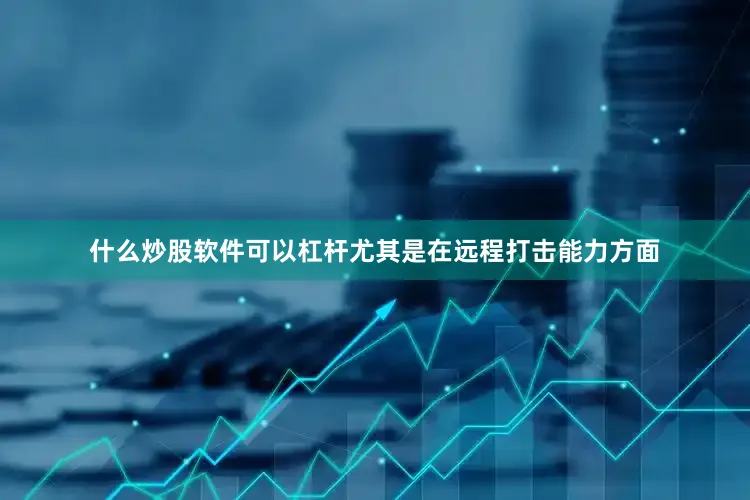 什么炒股软件可以杠杆尤其是在远程打击能力方面