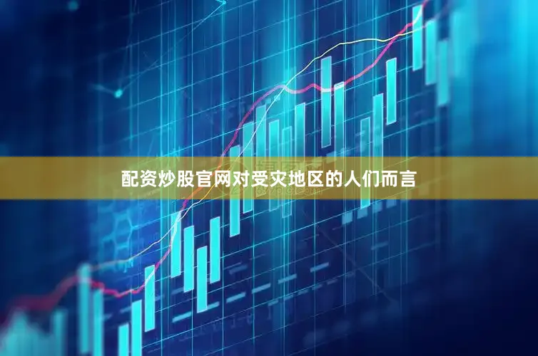 配资炒股官网对受灾地区的人们而言