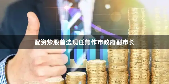 配资炒股首选现任焦作市政府副市长