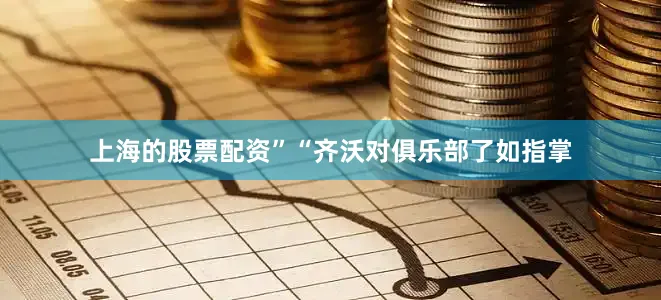 上海的股票配资”　　“齐沃对俱乐部了如指掌