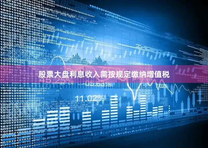 股票大盘利息收入需按规定缴纳增值税