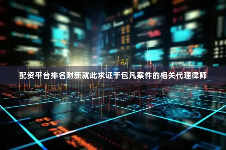 配资平台排名财新就此求证于包凡案件的相关代理律师