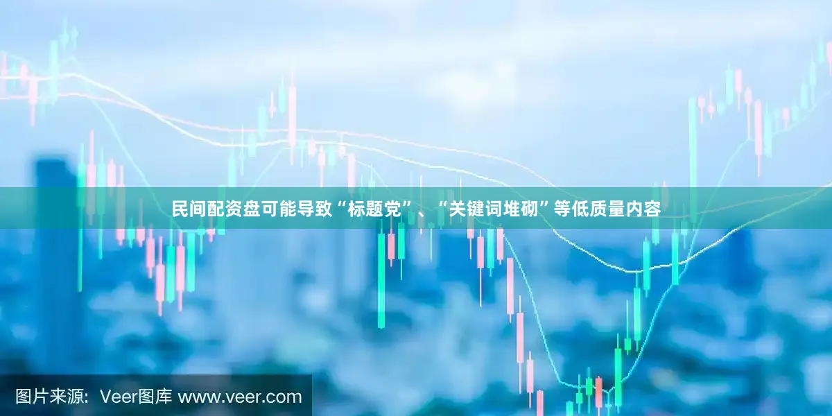 民间配资盘可能导致“标题党”、“关键词堆砌”等低质量内容