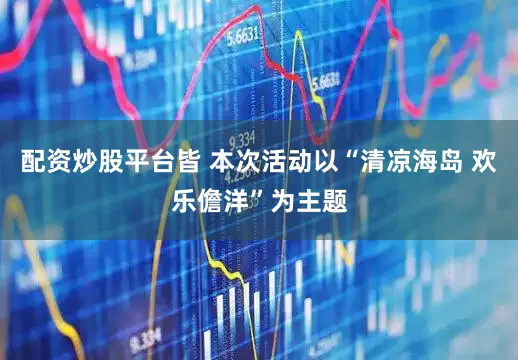 配资炒股平台皆 本次活动以“清凉海岛 欢乐儋洋”为主题