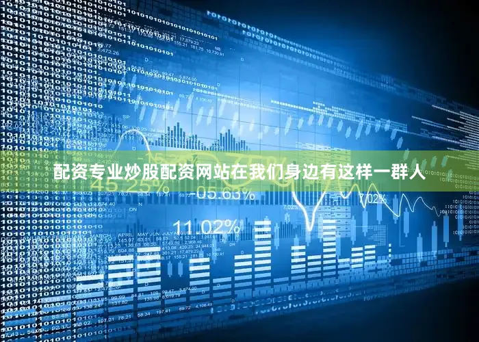 配资专业炒股配资网站在我们身边有这样一群人
