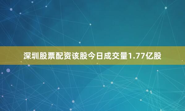 深圳股票配资该股今日成交量1.77亿股