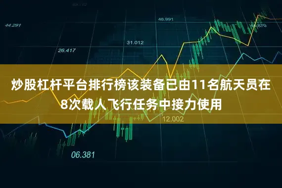 炒股杠杆平台排行榜该装备已由11名航天员在8次载人飞行任务中接力使用
