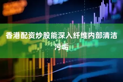 香港配资炒股能深入纤维内部清洁污垢
