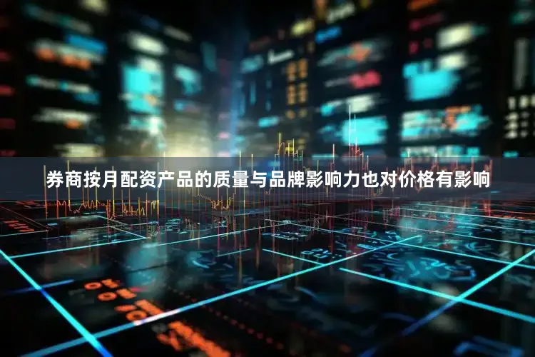 券商按月配资产品的质量与品牌影响力也对价格有影响