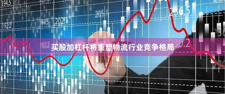 买股加杠杆将重塑物流行业竞争格局