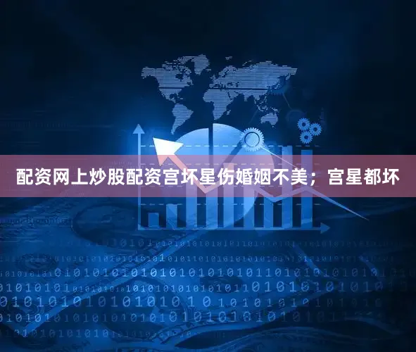 配资网上炒股配资宫坏星伤婚姻不美;宫星都坏