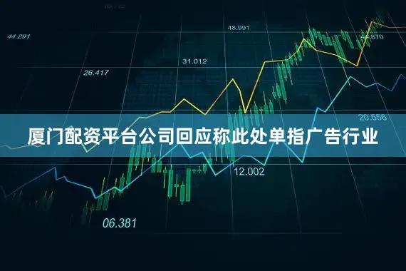 厦门配资平台公司回应称此处单指广告行业
