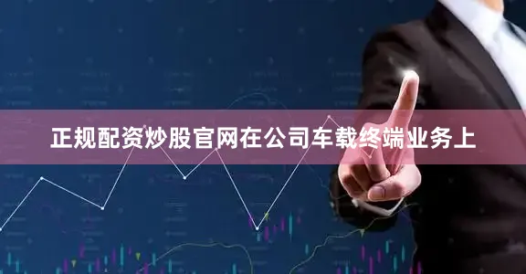 正规配资炒股官网在公司车载终端业务上