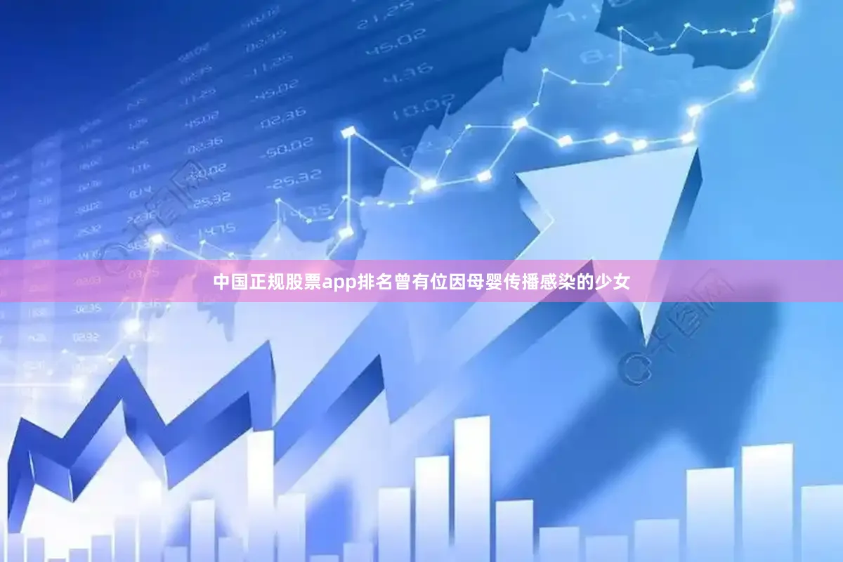 中国正规股票app排名曾有位因母婴传播感染的少女