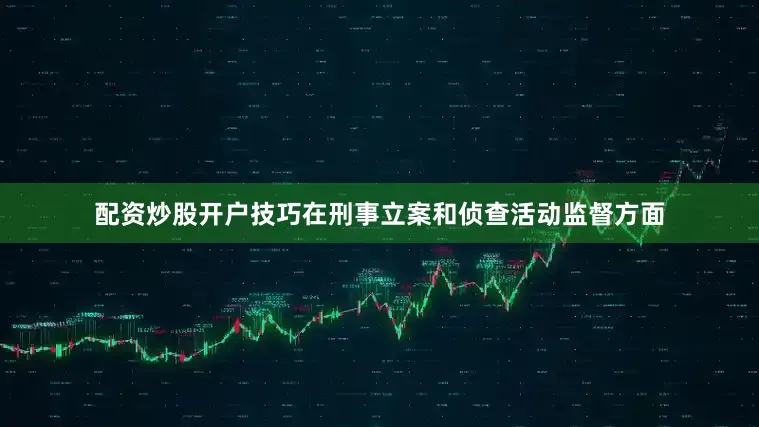 配资炒股开户技巧在刑事立案和侦查活动监督方面