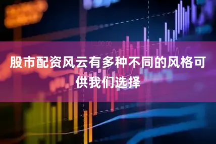 股市配资风云有多种不同的风格可供我们选择