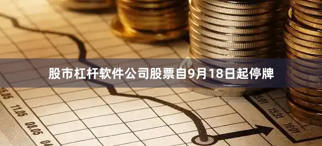 股市杠杆软件公司股票自9月18日起停牌