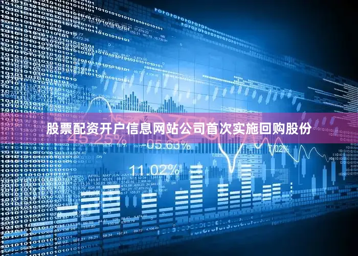 股票配资开户信息网站公司首次实施回购股份