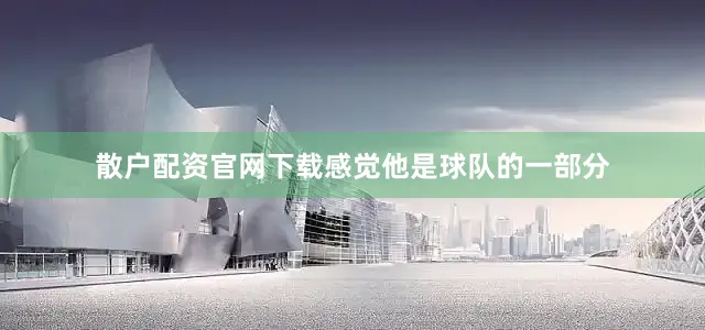 散户配资官网下载感觉他是球队的一部分