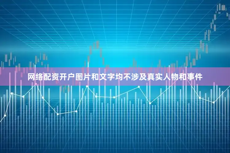 网络配资开户图片和文字均不涉及真实人物和事件